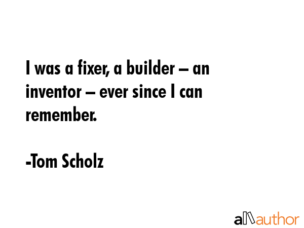 I was a fixer, a builder – an inventor – ever since I can remember. - Tom Scholz Quote GIF