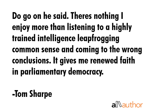 Do go on he said. Theres nothing I enjoy more than listening to a highly trained intelligence... - Tom Sharpe Quote GIF