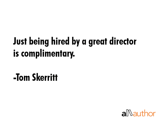 Just being hired by a great director is complimentary. - Tom Skerritt Quote GIF