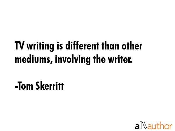 TV writing is different than other mediums, involving the writer. - Tom Skerritt Quote GIF