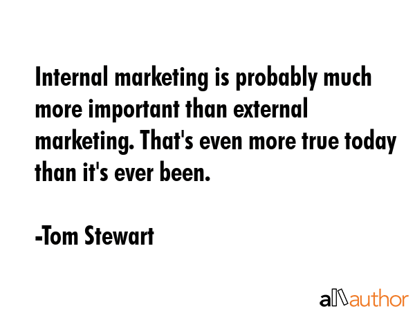 Internal marketing is probably much more important than external marketing. That\