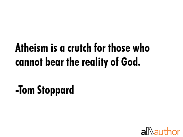 Atheism is a crutch for those who cannot bear the reality of God. - Tom Stoppard Quote GIF