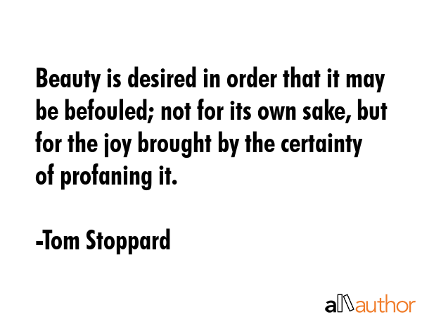 Beauty is desired in order that it may be befouled; not for its own sake, but for the joy brought... - Tom Stoppard Quote GIF