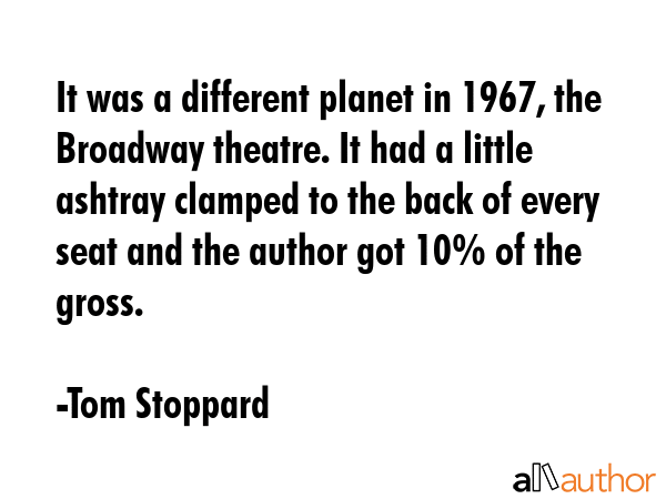 It was a different planet in 1967, the Broadway theatre. It had a little ashtray clamped to the... - Tom Stoppard Quote GIF