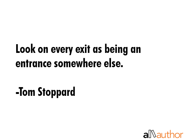 Look on every exit as being an entrance somewhere else. - Tom Stoppard Quote GIF