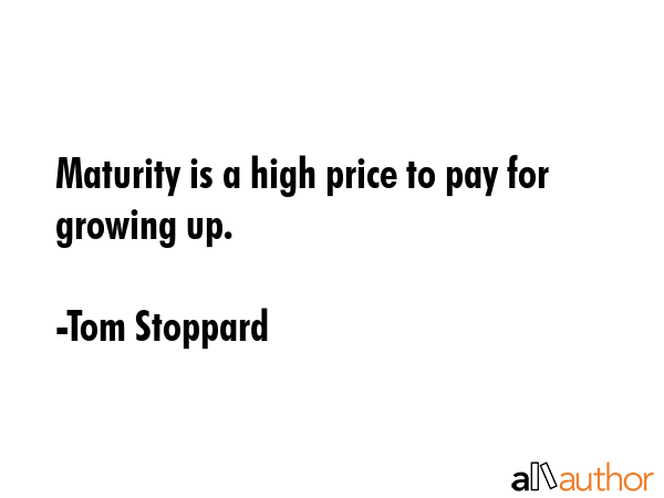 Maturity is a high price to pay for growing up. - Tom Stoppard Quote GIF