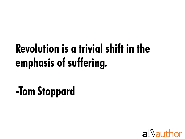 Revolution is a trivial shift in the emphasis of suffering. - Tom Stoppard Quote GIF
