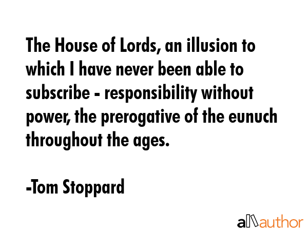 The House of Lords, an illusion to which I have never been able to subscribe - responsibility... - Tom Stoppard Quote GIF