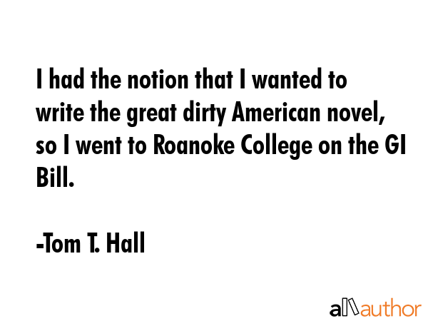 I had the notion that I wanted to write the great dirty American novel, so I went to Roanoke... - Tom T. Hall Quote GIF