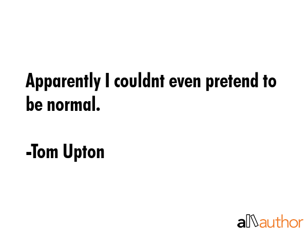 Apparently I couldnt even pretend to be normal. - Tom Upton Quote GIF