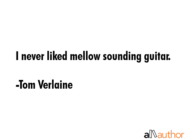 I never liked mellow sounding guitar. - Tom Verlaine Quote GIF