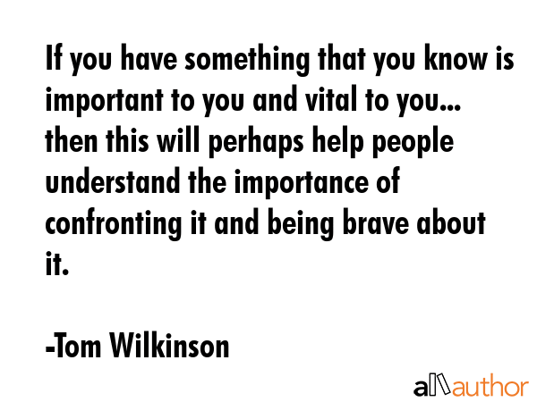 If you have something that you know is important to you and vital to you... then this will perhaps... - Tom Wilkinson Quote GIF