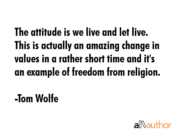 The attitude is we live and let live. This is actually an amazing change in values in a rather... - Tom Wolfe Quote GIF