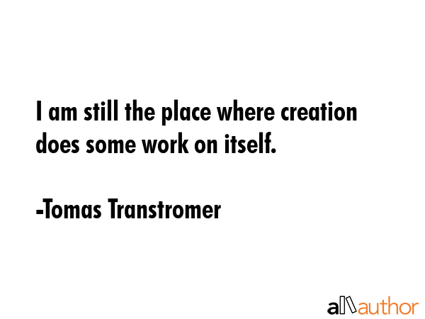 I am still the place where creation does some work on itself. - Tomas Transtromer Quote GIF