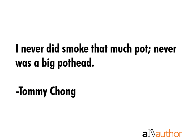 I never did smoke that much pot; never was a big pothead. - Tommy Chong Quote GIF