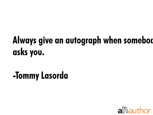 Always give an autograph when somebody asks you. - Tommy Lasorda Quote GIF