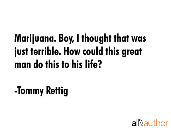 Marijuana. Boy, I thought that was just terrible. How could this great man do this to his life? - Tommy Rettig Quote GIF