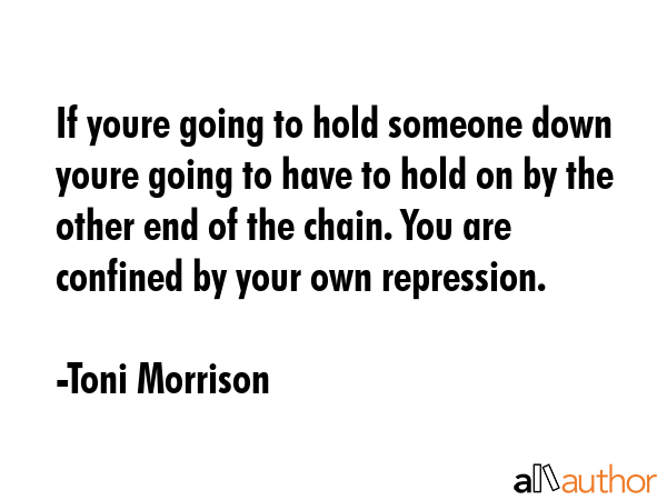 If youre going to hold someone down youre going to have to hold on by the other end of the chain.... - Toni Morrison Quote GIF