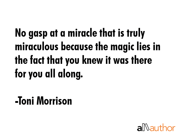 No gasp at a miracle that is truly miraculous because the magic lies in the fact that you knew it... - Toni Morrison Quote GIF