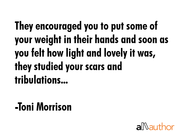 They encouraged you to put some of your weight in their hands and soon as you felt how light and... - Toni Morrison Quote GIF