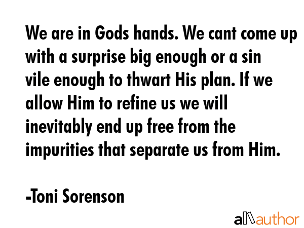 We are in Gods hands. We cant come up with a surprise big enough or a sin vile enough to thwart His... - Toni Sorenson Quote GIF