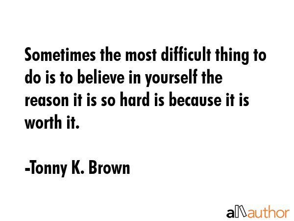 Sometimes the most difficult thing to do is to believe in yourself the reason it is so hard is... - Tonny K. Brown Quote GIF