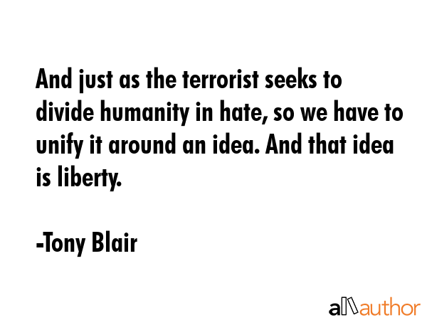 And just as the terrorist seeks to divide humanity in hate, so we have to unify it around an idea.... - Tony Blair Quote GIF