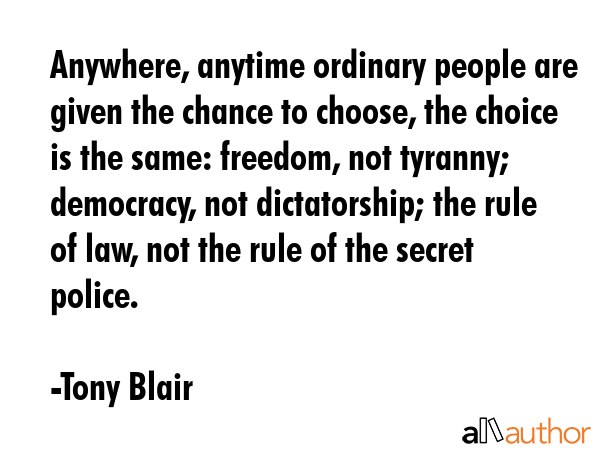 Anywhere, anytime ordinary people are given the chance to choose, the choice is the same: freedom,... - Tony Blair Quote GIF