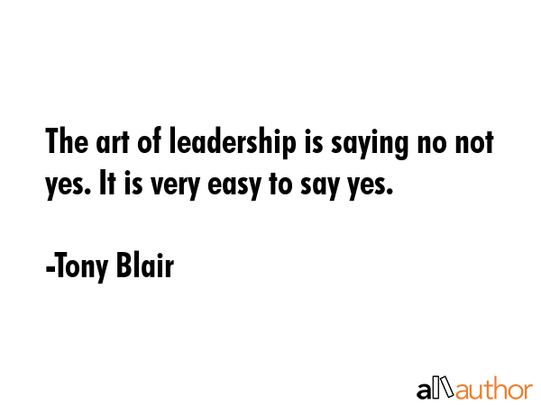 The art of leadership is saying no not yes. It is very easy to say yes. - Tony Blair Quote GIF