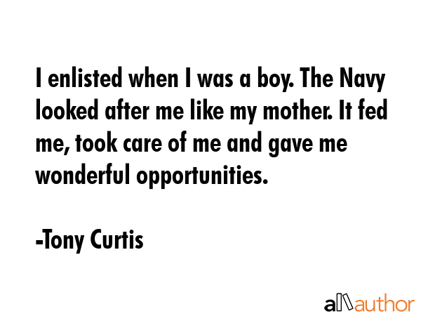 I enlisted when I was a boy. The Navy looked after me like my mother. It fed me, took care of me... - Tony Curtis Quote GIF