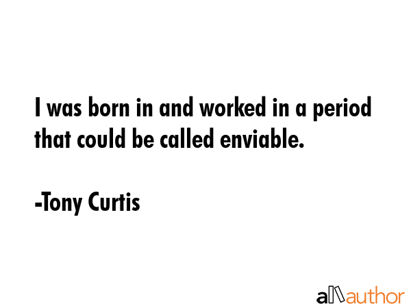 I was born in and worked in a period that could be called enviable. - Tony Curtis Quote GIF