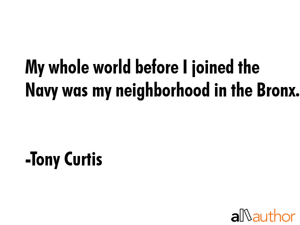 My whole world before I joined the Navy was my neighborhood in the Bronx. - Tony Curtis Quote GIF