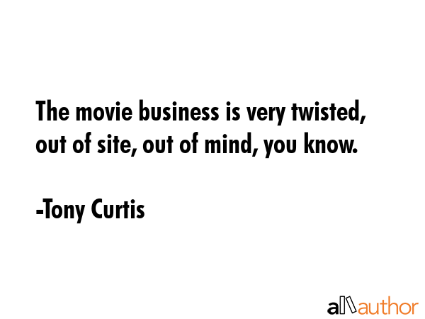The movie business is very twisted, out of site, out of mind, you know. - Tony Curtis Quote GIF