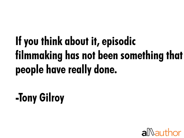 If you think about it, episodic filmmaking has not been something that people have really done. - Tony Gilroy Quote GIF