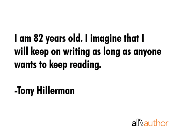 I am 82 years old. I imagine that I will keep on writing as long as anyone wants to keep reading. - Tony Hillerman Quote GIF