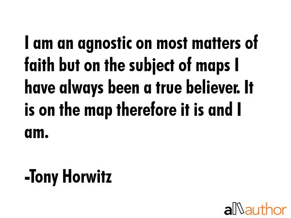 I am an agnostic on most matters of faith but on the subject of maps I have always been a true... - Tony Horwitz Quote GIF