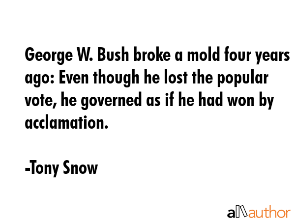 George W. Bush broke a mold four years ago: Even though he lost the popular vote, he governed as if... - Tony Snow Quote GIF