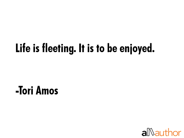 Life is fleeting. It is to be enjoyed. - Tori Amos Quote GIF