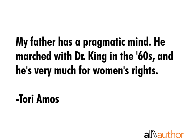 My father has a pragmatic mind. He marched with Dr. King in the \