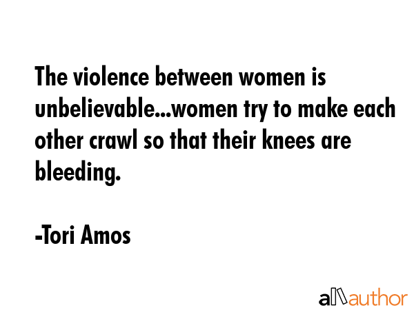 The violence between women is unbelievable...women try to make each other crawl so that their knees... - Tori Amos Quote GIF