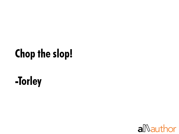 Chop the slop! - Torley Quote GIF
