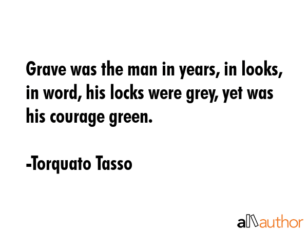 Grave was the man in years, in looks, in word, his locks were grey, yet was his courage green. - Torquato Tasso Quote GIF