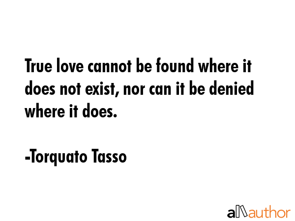 True love cannot be found where it does not exist, nor can it be denied where it does. - Torquato Tasso Quote GIF