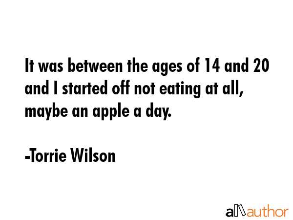 It was between the ages of 14 and 20 and I started off not eating at all, maybe an apple a day. - Torrie Wilson Quote GIF