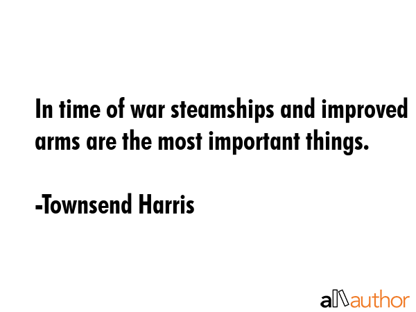 In time of war steamships and improved arms are the most important things. - Townsend Harris Quote GIF