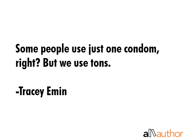 Some people use just one condom, right? But we use tons. - Tracey Emin Quote GIF