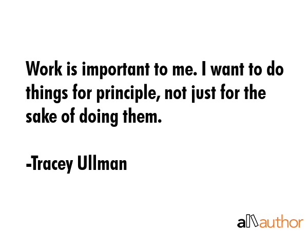 Work is important to me. I want to do things for principle, not just for the sake of doing them. - Tracey Ullman Quote GIF