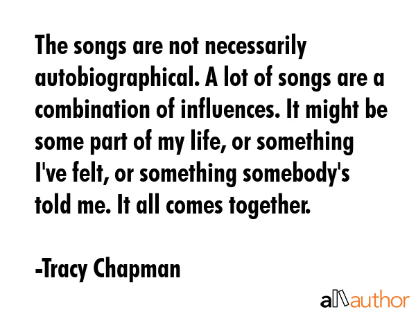 The songs are not necessarily autobiographical. A lot of songs are a combination of influences. It... - Tracy Chapman Quote GIF