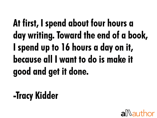 At first, I spend about four hours a day writing. Toward the end of a book, I spend up to 16 hours... - Tracy Kidder Quote GIF