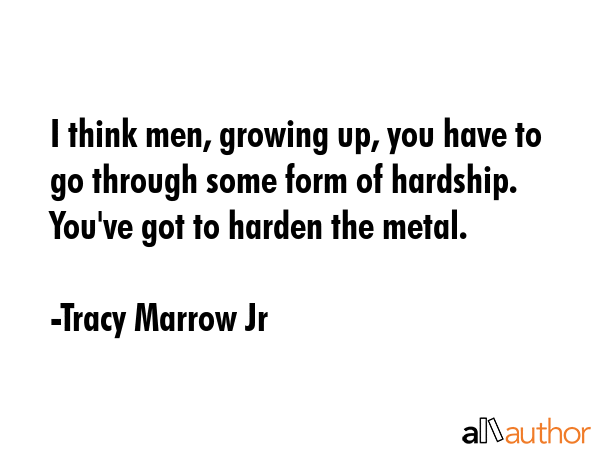 I think men, growing up, you have to go through some form of hardship. You\